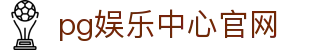 pg娱乐中心官网 - (中国)怀化pg娱乐中心官网网络科技公司欢迎您